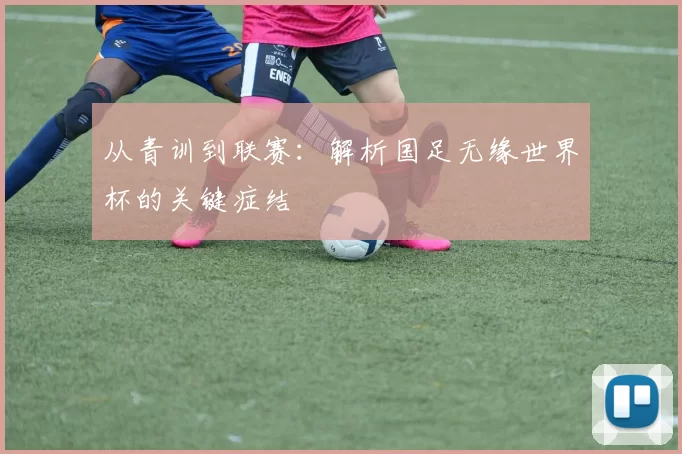 从青训到联赛：解析国足无缘世界杯的关键症结