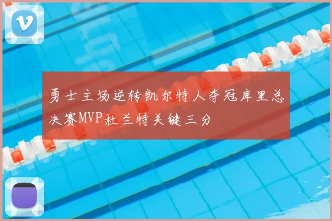 勇士主场逆转凯尔特人夺冠库里总决赛MVP杜兰特关键三分