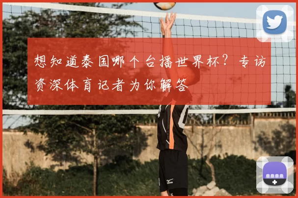 想知道泰国哪个台播世界杯?专访资深体育记者为你解答