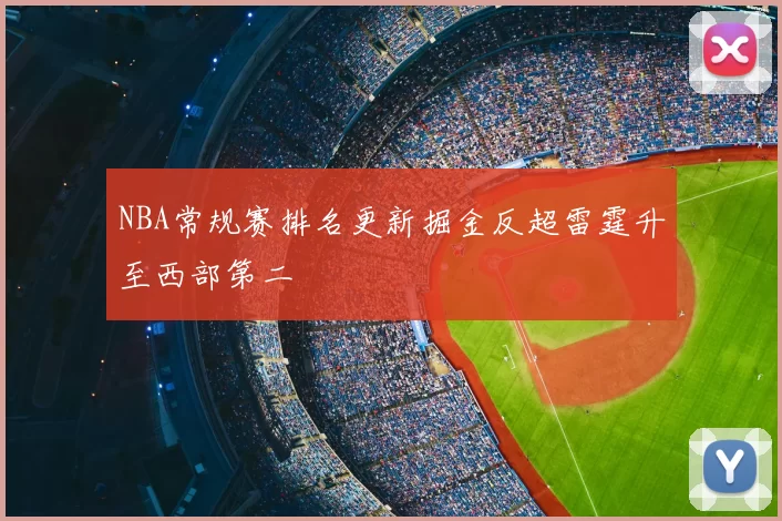NBA常规赛排名更新掘金反超雷霆升至西部第二