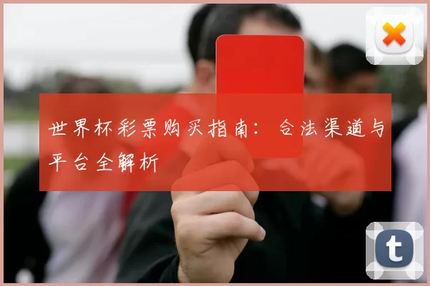 世界杯彩票购买指南：合法渠道与平台全解析