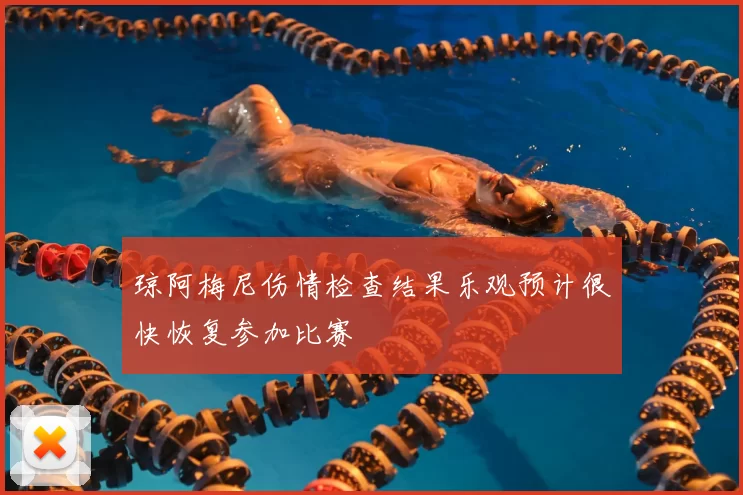 琼阿梅尼伤情检查结果乐观预计很快恢复参加比赛