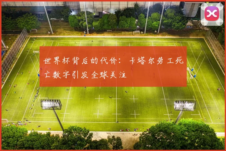 世界杯背后的代价：卡塔尔劳工死亡数字引发全球关注
