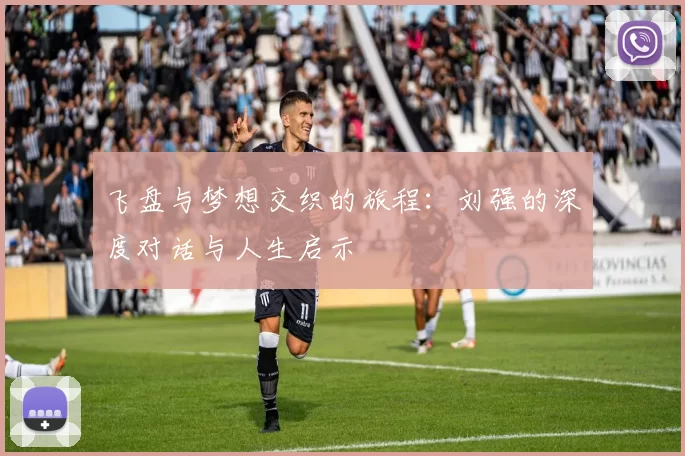 飞盘与梦想交织的旅程：刘强的深度对话与人生启示