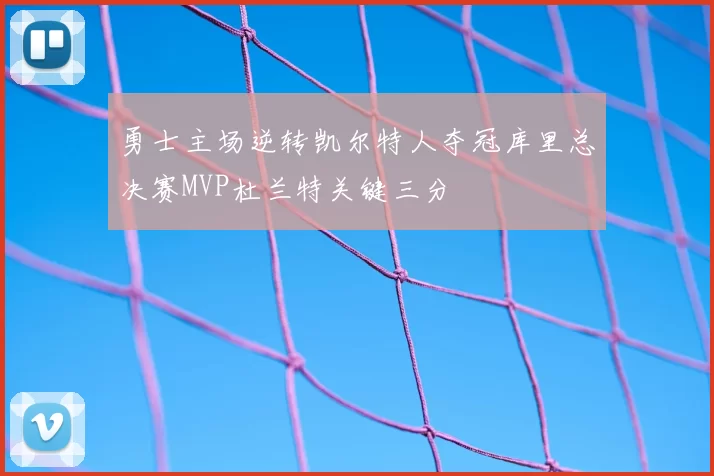 勇士主场逆转凯尔特人夺冠库里总决赛MVP杜兰特关键三分