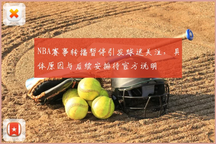 NBA赛事转播暂停引发球迷关注，具体原因与后续安排待官方说明