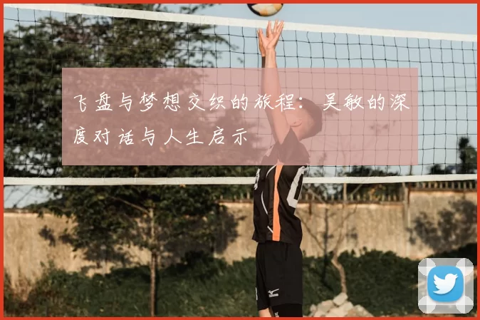 飞盘与梦想交织的旅程：吴敏的深度对话与人生启示