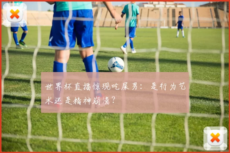世界杯直播惊现吃屎男:是行为艺术还是精神崩溃?