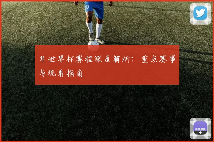 年世界杯赛程深度解析：重点赛事与观看指南