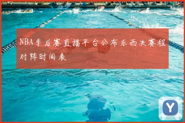 NBA季后赛直播平台公布东西决赛程对阵时间表