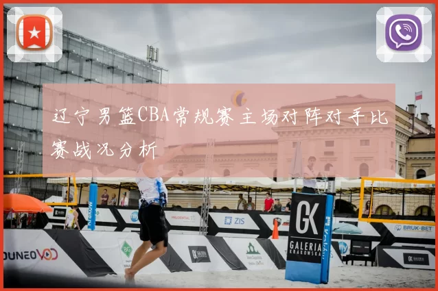 辽宁男篮CBA常规赛主场对阵对手比赛战况分析