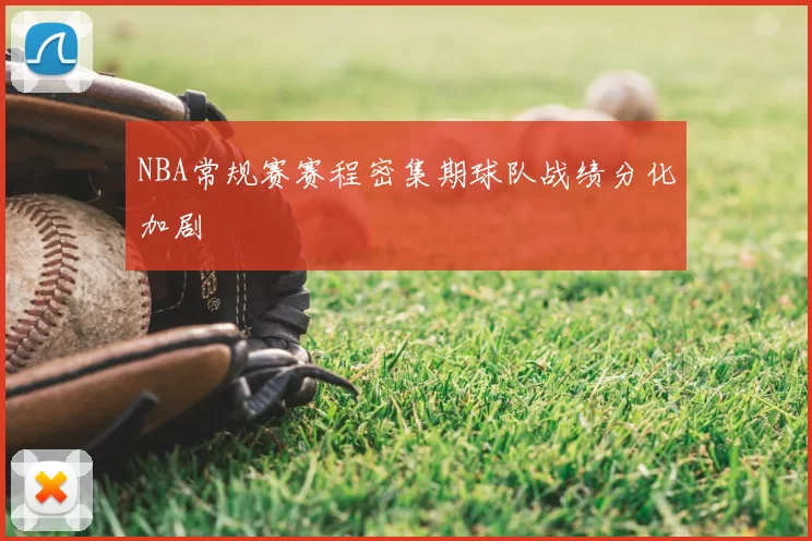 NBA常规赛赛程密集期球队战绩分化加剧