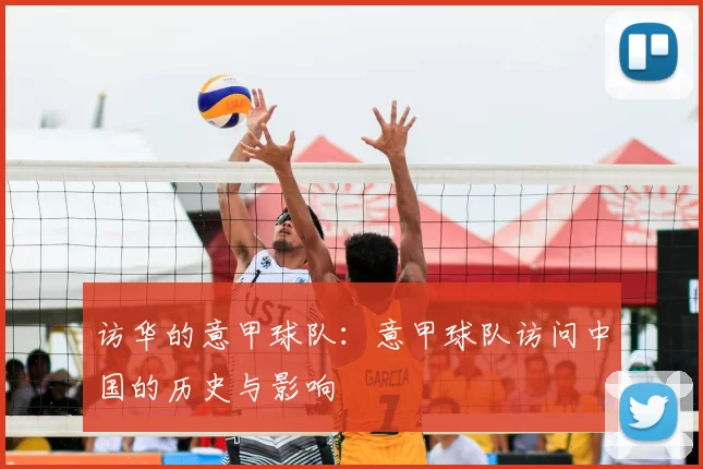 访华的意甲球队:意甲球队访问中国的历史与影响