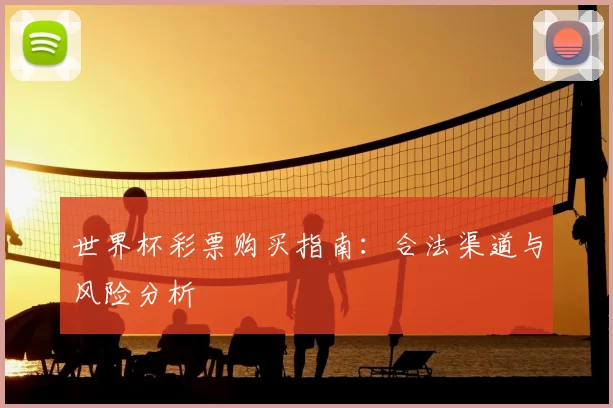 世界杯彩票购买指南:合法渠道与风险分析