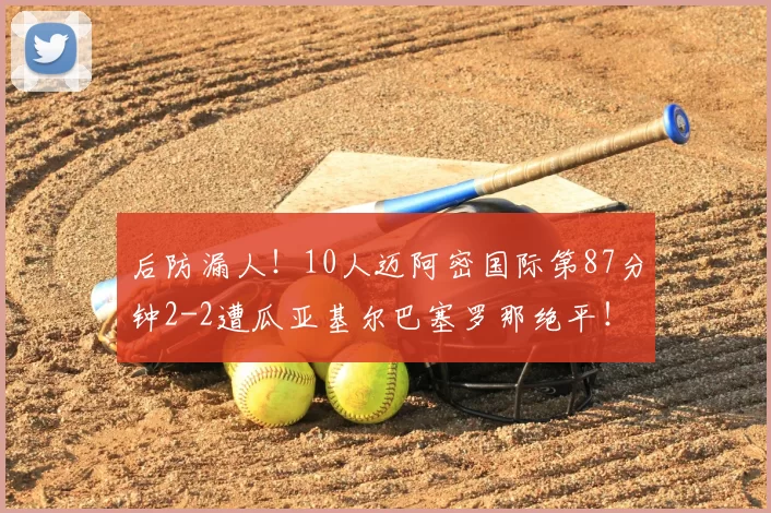 后防漏人!10人迈阿密国际第87分钟2-2遭瓜亚基尔巴塞罗那绝平!