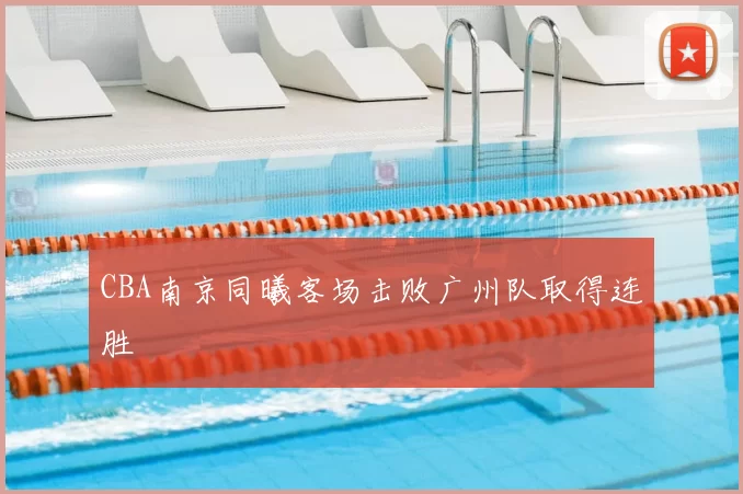 CBA南京同曦客场击败广州队取得连胜