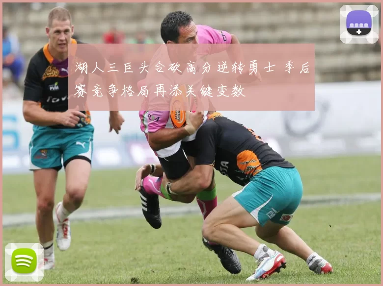 湖人三巨头合砍高分逆转勇士 季后赛竞争格局再添关键变数