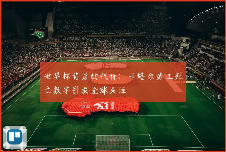 世界杯背后的代价:卡塔尔劳工死亡数字引发全球关注