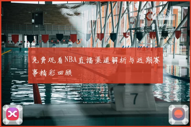 免费观看NBA直播渠道解析与近期赛事精彩回顾