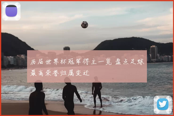 历届世界杯冠军得主一览 盘点足球最高荣誉归属变迁