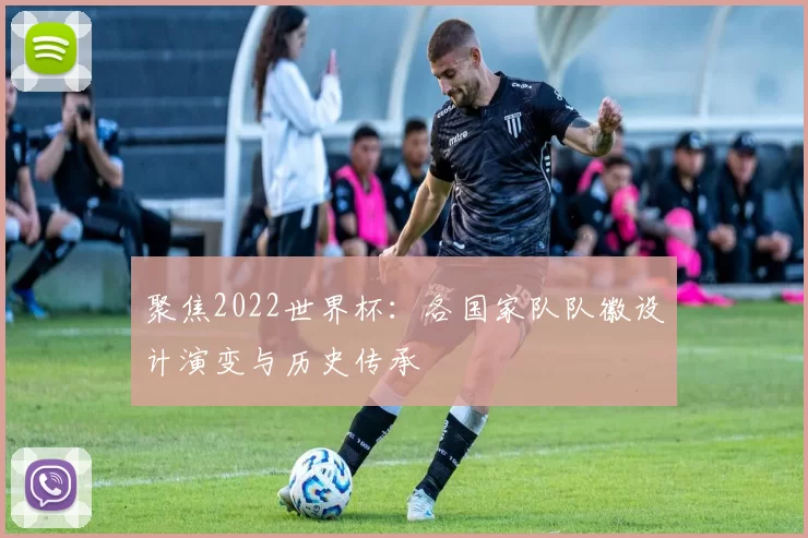 聚焦2022世界杯:各国家队队徽设计演变与历史传承
