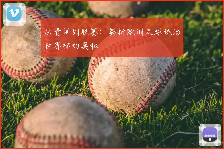 从青训到联赛:解析欧洲足球统治世界杯的奥秘