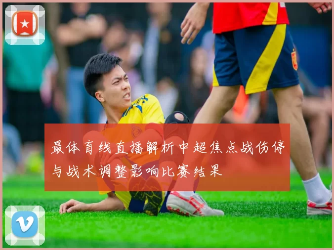 最体育线直播解析中超焦点战伤停与战术调整影响比赛结果
