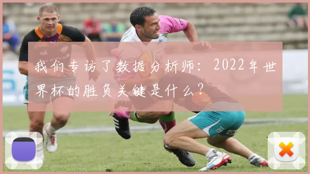 我们专访了数据分析师:2022年世界杯的胜负关键是什么?