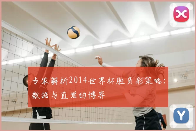 专家解析2014世界杯胜负彩策略:数据与直觉的博弈