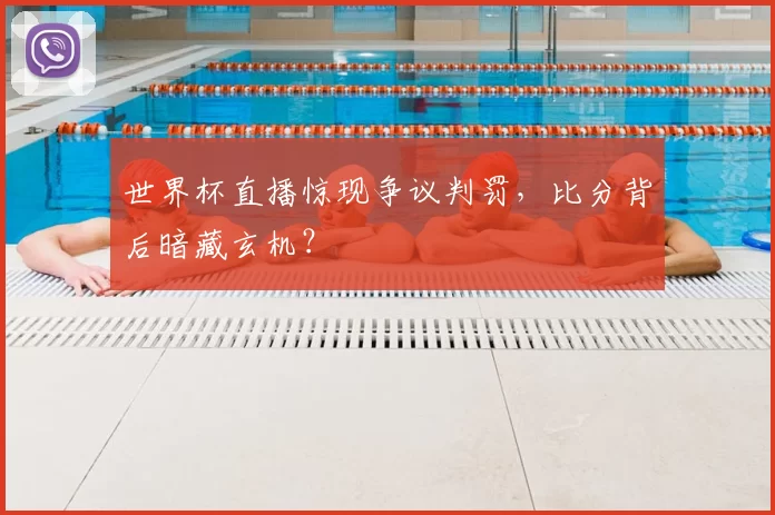 世界杯直播惊现争议判罚，比分背后暗藏玄机？