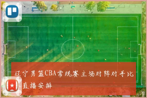 辽宁男篮CBA常规赛主场对阵对手比赛直播安排