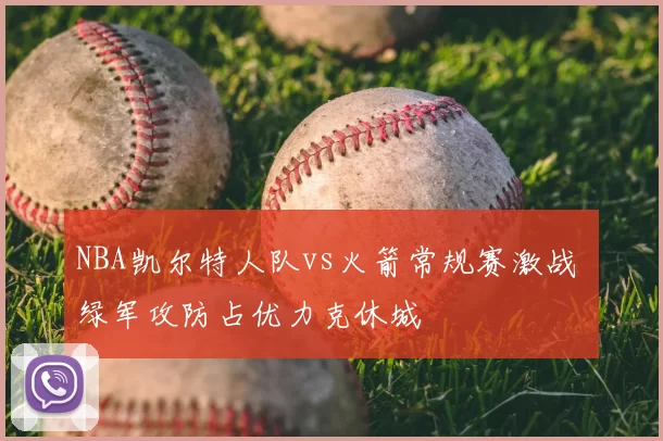NBA凯尔特人队vs火箭常规赛激战 绿军攻防占优力克休城