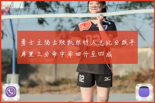 勇士主场击败凯尔特人总比分扳平库里三分命中率回升至四成