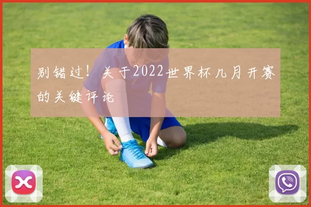 别错过!关于2022世界杯几月开赛的关键评论