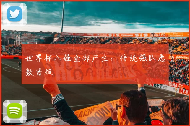 世界杯八强全部产生,传统强队悉数晋级