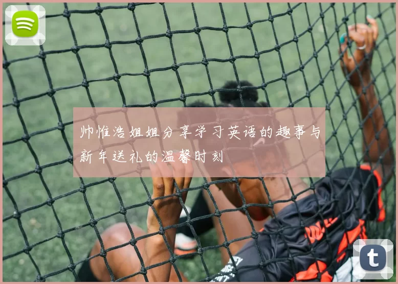 帅惟浩姐姐分享学习英语的趣事与新年送礼的温馨时刻