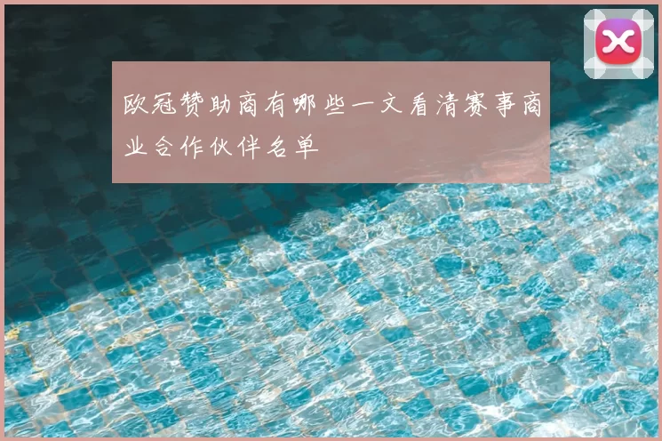欧冠赞助商有哪些一文看清赛事商业合作伙伴名单