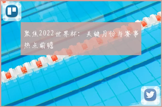 聚焦2022世界杯:关键月份与赛事热点前瞻